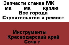 Запчасти станка МК3002 (мк 3002, мк-3002) куплю - Все города Строительство и ремонт » Инструменты   . Краснодарский край,Сочи г.